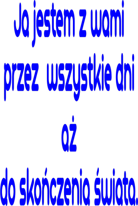 Ja jestem z wami przez wszystkie dni aż do skończenia świata.