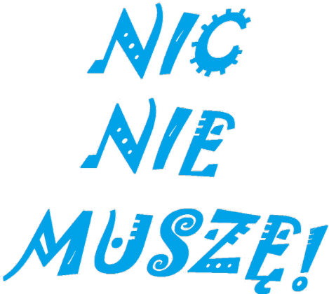 "NIC NIE MUSZĘ!"