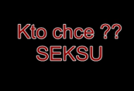 KTO CHCE SEKSU ???