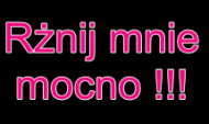 Rżnij mnie mocno !!!
