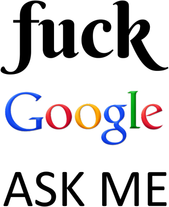 Fuck Google, ASK ME!