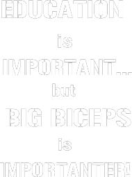 EDUCATION is important... but BIG BICEPS is IMPORTANTER!