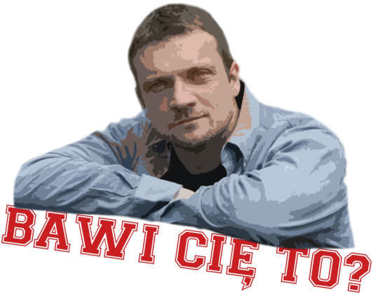 Bawi Cię to?