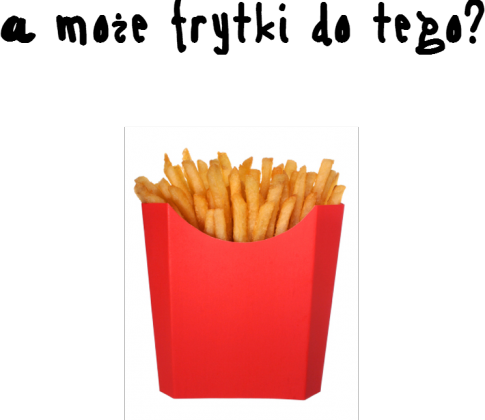 Bluza a moze frytki do tego?