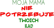 MOJA MAMA NIE POTRZEBUJE TWOICH RAD