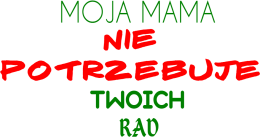 MOJA MAMA NIE POTRZEBUJE TWOICH RAD