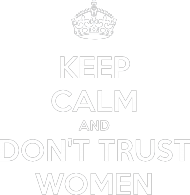Keep calm and don't trust women