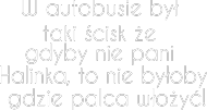 W autobusie był taki ścisk że gdyby nie pani Halinka, to nie byłoby gdzie palca włożyć!