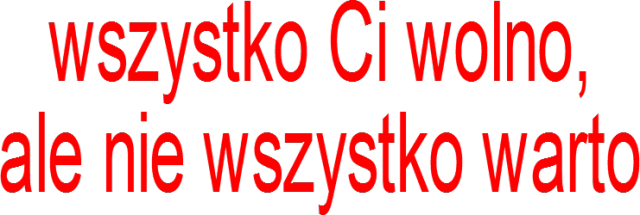 wszystko wolno, ale nie wszystko warto