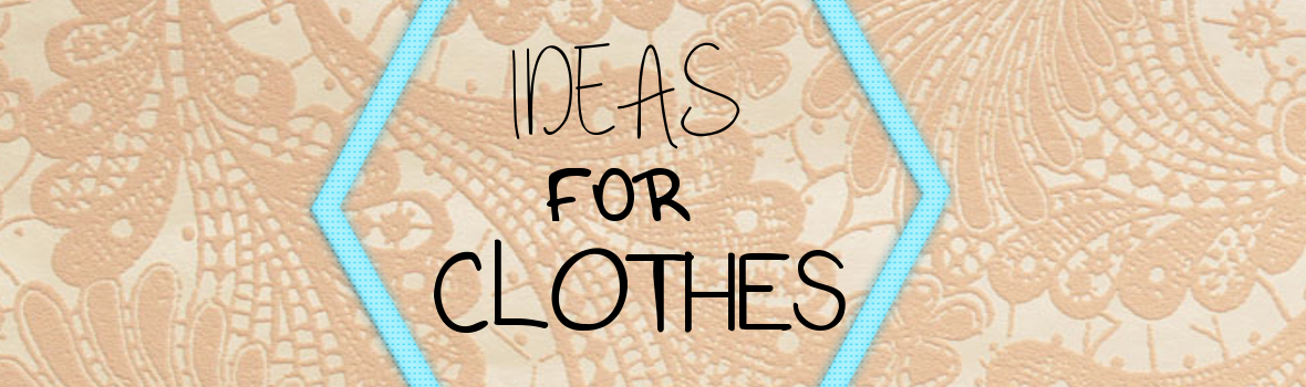 IDEAS FOR CLOTHES