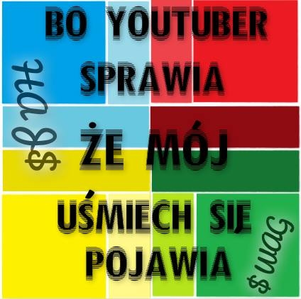Bo Youtuber sprawia, że mój uśmiech się pojawia.
